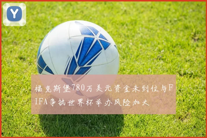 福克斯堡780万美元资金未到位与FIFA争执世界杯举办风险加大