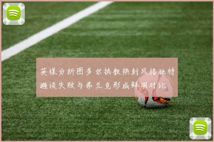 英媒分析图多尔执教热刺风格独特避谈失败与弗兰克形成鲜明对比