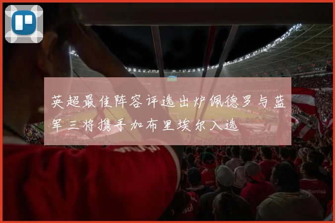 英超最佳阵容评选出炉佩德罗与蓝军三将携手加布里埃尔入选