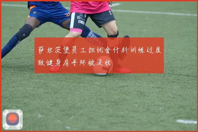 萨尔茨堡员工担忧舍什科训练过度致健身房手环被没收