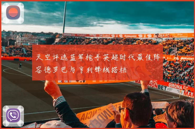 天空评选蓝军枪手英超时代最佳阵容德罗巴与亨利锋线搭档