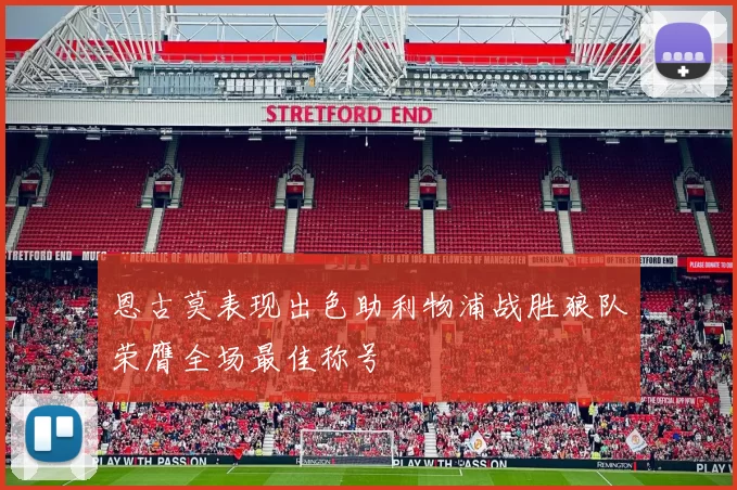 恩古莫表现出色助利物浦战胜狼队荣膺全场最佳称号
