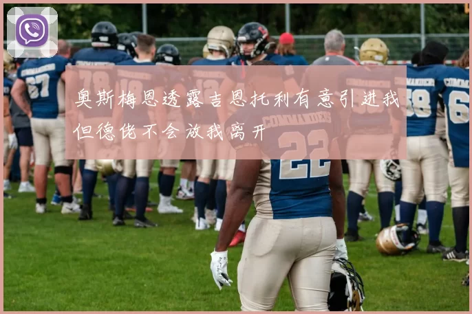 奥斯梅恩透露吉恩托利有意引进我但德佬不会放我离开